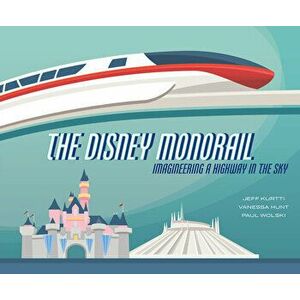 The Disney Monorail: Imagineering a Highway in the Sky, Hardcover - Jeff Kurtti imagine