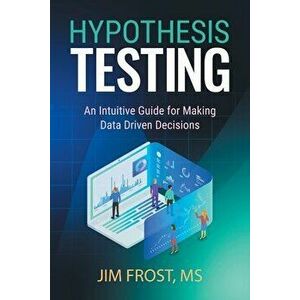 Hypothesis Testing: An Intuitive Guide for Making Data Driven Decisions, Paperback - Jim Frost imagine