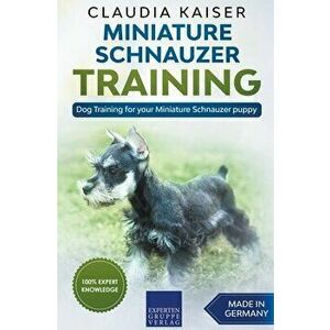 Miniature Schnauzer Training - Dog Training for your Miniature Schnauzer puppy, Paperback - Claudia Kaiser imagine