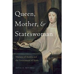 Queen, Mother, and Stateswoman. Mariana of Austria and the Government of Spain, Paperback - Silvia Z. Mitchell imagine