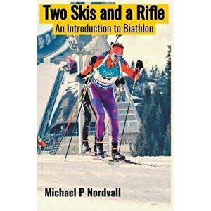Two Skis and a Rifle: An Introduction to Biathlon, Paperback - Michael P. Nordvall imagine