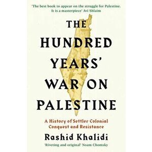 Hundred Years' War on Palestine. A History of Settler Colonial Conquest and Resistance, Paperback - Rashid I. Khalidi imagine