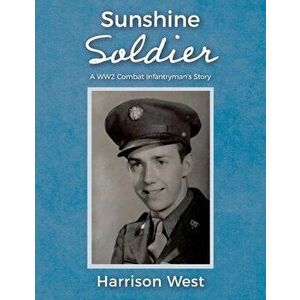 Sunshine Soldier: A Ww2 Combat Infantryman's Story, Paperback - Harrison West imagine