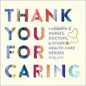 Thank You for Caring: A Celebration of Nurses, Doctors, and Other Health-Care Heroes, Hardcover - Mary Zaia imagine