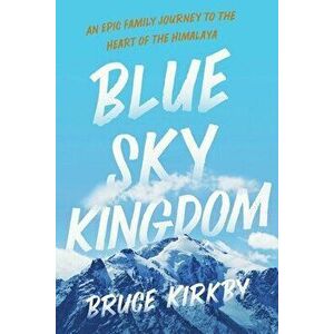 Blue Sky Kingdom: An Epic Family Journey to the Heart of the Himalaya, Hardcover - Bruce Kirkby imagine