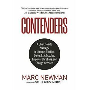 Contenders: A Church-Wide Strategy to Unmask Abortion, Defeat Its Advocates, Empower Christians, and Change the World - Marc Newman imagine