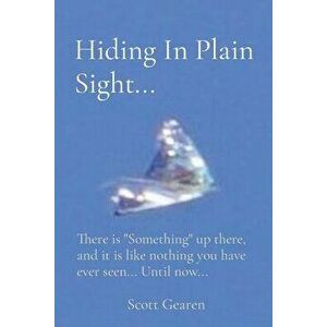 Hiding In Plain Sight...: There is "Something" up there, and it is like nothing you have ever seen... Until now... - Scott Gearen imagine