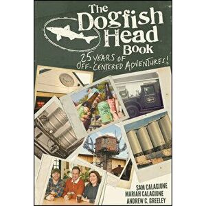 The Dogfish Head Book: 25 Years of Off-Centered Adventures, Hardcover - Sam Calagione imagine