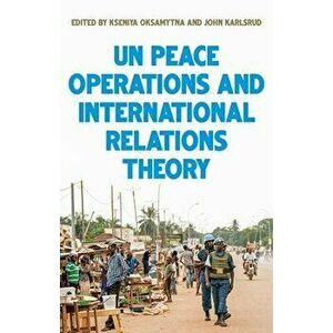 United Nations Peace Operations and International Relations Theory: ., Hardcover - Kseniya Oksamytna imagine