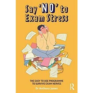 Say 'No' to Exam Stress. The Easy to Use Programme to Survive Exam Nerves, Paperback - Anthony James imagine