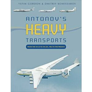Antonov's Heavy Transports: From the An-22 to An-225, 1965 to the Present, Hardcover - Yefim Gordon imagine