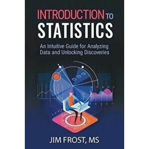Introduction to Statistics: An Intuitive Guide for Analyzing Data and Unlocking Discoveries, Paperback - Jim Frost imagine