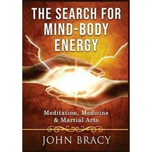 The Search for Mind-Body Energy: Meditation, Medicine & Martial Arts, Paperback - John Bracy imagine