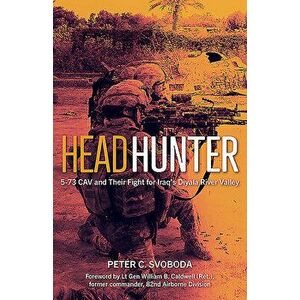 Headhunter: 5-73 Cav and Their Fight for Iraq's Diyala River Valley, Hardcover - Peter C. Svoboda imagine