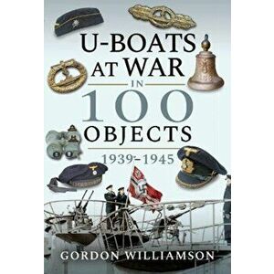 U-Boats at War in 100 Objects, 1939-1945, Hardback - Gordon Williamson imagine
