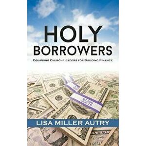 Holy Borrowers: Equipping Church Leaders for Building Finance, Hardcover - Lisa Miller Autry imagine