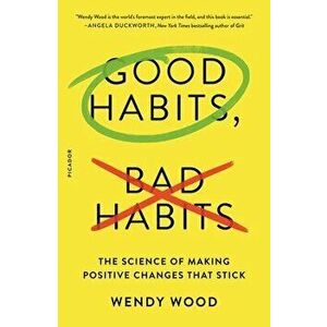 Good Habits, Bad Habits: The Science of Making Positive Changes That Stick, Paperback - Wendy Wood imagine