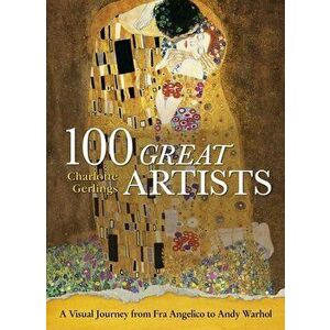 100 Great Artists: A Visual Journey from Fra Angelico to Andy Warhol, Hardcover - Charlotte Gerlings imagine