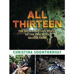 All Thirteen: The Incredible Cave Rescue of the Thai Boys' Soccer Team, Hardcover - Christina Soontornvat imagine