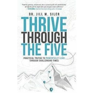 Thrive Through the Five: Practical Truths to Powerfully Lead through Challenging Times, Hardcover - Jill Siler imagine
