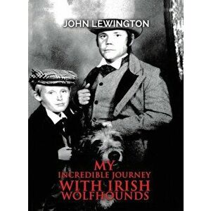 My Incredible Journey with Irish Wolfhounds, Hardback - John Lewington imagine