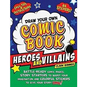 Draw Your Own Comic Book: Heroes and Villains: Battle-Ready Comic Pages, Story Starters to Boost Your Imagination, and Colorful Stickers to Give Your imagine