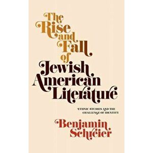 Rise and Fall of Jewish American Literature. Ethnic Studies and the Challenge of Identity, Hardback - Benjamin Schreier imagine