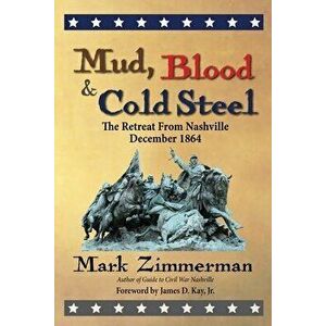 Mud, Blood and Cold Steel: The Retreat from Nashville, December 1864, Paperback - Mark Zimmerman imagine