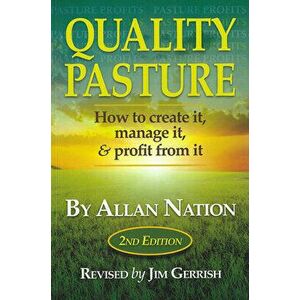 Quality Pasture: How to Create It, Manage It & Profit from It, 2nd Edition, Paperback - Allan Nation imagine