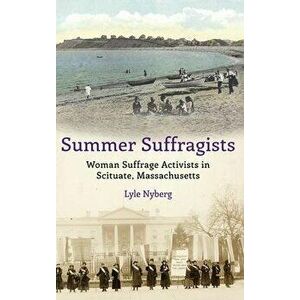 Summer Suffragists: Woman Suffrage Activists in Scituate, Massachusetts, Hardcover - Lyle Nyberg imagine