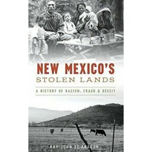 New Mexico's Stolen Lands: A History of Racism, Fraud and Deceit, Hardcover - Ray John De Aragon imagine