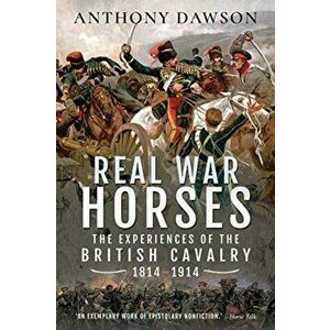 Real War Horses. The Experience of the British Cavalry, 1814-1914, Paperback - Anthony Dawson imagine