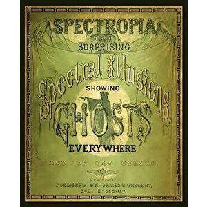 Spectropia, or Surprising Spectral Illusions Showing Ghosts Everywhere, Paperback - J. H. Brown imagine