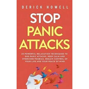Stop Panic Attacks: 23 Powerful Relaxation Techniques to End Panic Attacks, Keep Calm and Overcome Phobias. Regain Control of Your Life an - Derick Ho imagine