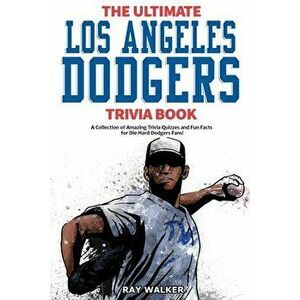 The Ultimate Los Angeles Dodgers Trivia Book: A Collection of Amazing Trivia Quizzes and Fun Facts for Die-Hard Dodgers Fans! - Ray Walker imagine