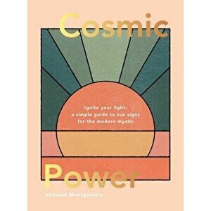 Cosmic Power. Ignite your light - a simple guide to sun signs for the modern mystic, Hardback - Vanessa Montgomery imagine