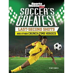Soccer's Greatest Last-Second Shots and Other Crunch-Time Heroics, Hardcover - Matt Chandler imagine