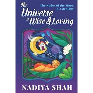 The Universe is Wise and Loving: The Nodes Of The Moon In Astrology, Paperback - Nadiya Shah imagine