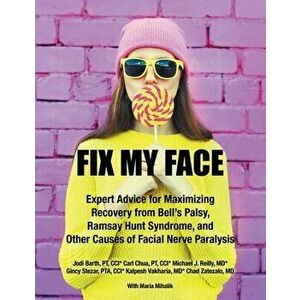Fix My Face: Expert Advice for Maximizing Recovery from Bell's Palsy, Ramsay Hunt Syndrome, and Other Causes of Facial Nerve Paraly - *** imagine