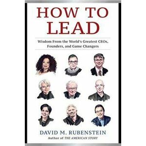 How to Lead. Wisdom from the World's Greatest CEOs, Founders, and Game Changers, Hardback - David M. Rubenstein imagine
