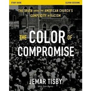 The Color of Compromise Study Guide: The Truth about the American Church's Complicity in Racism, Paperback - Jemar Tisby imagine