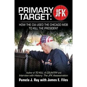 Primary Target: Jfk - How the Cia Used the Chicago Mob to Kill the President: Author of to Kill a County and Interview with History: t - Pamela J. Ray imagine