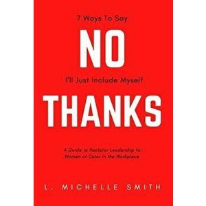 No Thanks, 7 Ways to Say I'll Just Include Myself: A Guide to Rockstar Leadership for Women of Color in the Workplace - L. Michelle Smith imagine