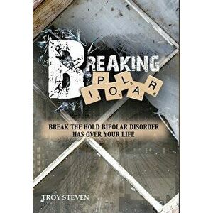 Breaking Bipolar: Break The Hold Bipolar Disorder Has Over Your Life, Hardcover - Troy Steven imagine