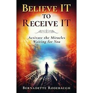 Believe It to Receive It, Paperback - Bernadette Rodebaugh imagine
