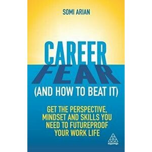 Career Fear (and How to Beat It): Get the Perspective, Mindset and Skills You Need to Futureproof Your Work Life - Somi Arian imagine