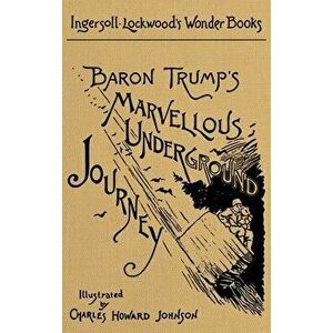 Baron Trump's Marvellous Underground Journey: A Facsimile of the Original 1893 Edition, Hardcover - Ingersoll Lockwood imagine