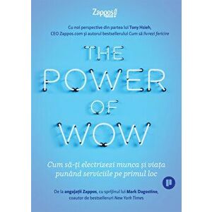 The Power of Wow. Cum sa-ti electrizezi munca si viata punand serviciile pe primul loc - Toni Hsieh, Zappos imagine