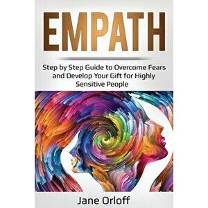 Empath: Step by Step Guide to Overcome Fears and Develop Your Gift for Highly Sensitive People, Paperback - Jane Orloff imagine
