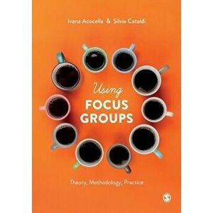 Using Focus Groups. Theory, Methodology, Practice, Paperback - Silvia Cataldi imagine